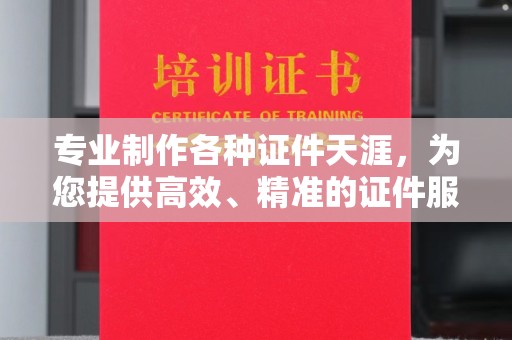 溪湖专业制作各种证件天涯，为您提供高效、精准的证件服务
